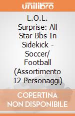 L.O.L. Surprise: All Star Bbs In Sidekick - Soccer/ Football (Assortimento 12 Personaggi) gioco