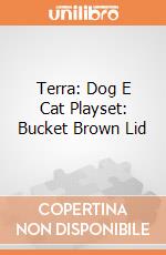 Terra: Dog E Cat Playset: Bucket Brown Lid giochi