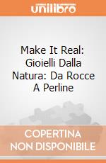 Make It Real: Gioielli Dalla Natura: Da Rocce A Perline giochi