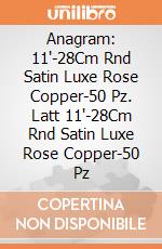 Anagram: 11'-28Cm Rnd Satin Luxe Rose Copper-50 Pz. Latt 11'-28Cm Rnd Satin Luxe Rose Copper-50 Pz giochi