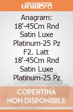 Anagram: 18'-45Cm Rnd Satin Luxe Platinum-25 Pz F2. Latt 18'-45Cm Rnd Satin Luxe Platinum-25 Pz giochi