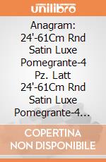 Anagram: 24'-61Cm Rnd Satin Luxe Pomegrante-4 Pz. Latt 24'-61Cm Rnd Satin Luxe Pomegrante-4 Pz giochi