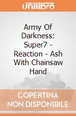 Army Of Darkness: Super7 - Reaction - Ash With Chainsaw Hand gioco