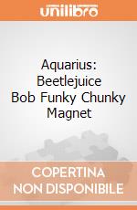 Aquarius: Beetlejuice Bob Funky Chunky Magnet giochi