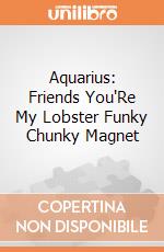 Aquarius: Friends You'Re My Lobster Funky Chunky Magnet giochi