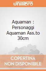 Aquaman : Personaggi Aquaman Ass.to 30cm gioco di FIGU