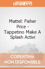 Mattel: Fisher Price - Tappetino Make A Splash Activi gioco