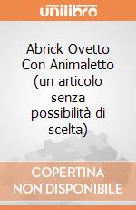 Abrick Ovetto Con Animaletto (un articolo senza possibilità di scelta) gioco