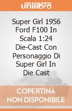 Super Girl 1956 Ford F100 In Scala 1:24 Die-Cast Con Personaggio Di Super Girl In Die Cast gioco