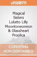 Magical Sisters Lulutto Lilly Moontoneoneon & Glassheart Proplica giochi