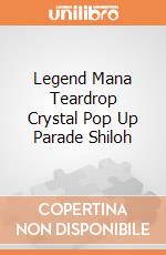 Legend Mana Teardrop Crystal Pop Up Parade Shiloh gioco
