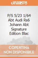 P/S 5/23 1/64 Abt Audi Rs6 Johann Abt Signature Edition Blac gioco