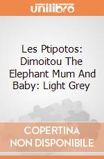 Les Ptipotos: Dimoitou The Elephant Mum And  Baby: Light Grey giochi