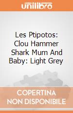 Les Ptipotos: Clou Hammer Shark Mum And Baby: Light Grey giochi