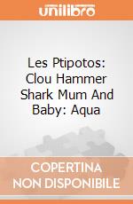 Les Ptipotos: Clou Hammer Shark Mum And Baby: Aqua giochi