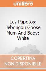 Les Ptipotos: Jebongou Goose Mum And Baby: White giochi