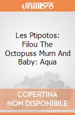 Les Ptipotos: Filou The Octopuss Mum And Baby: Aqua giochi