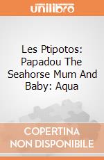 Les Ptipotos: Papadou The Seahorse Mum And Baby: Aqua giochi