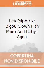 Les Ptipotos: Bigou Clown Fish Mum And Baby: Aqua giochi