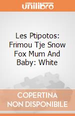 Les Ptipotos: Frimou Tje Snow Fox Mum And Baby: White giochi