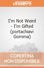 I'm Not Weird - I'm Gifted (portachiavi Gomma) gioco