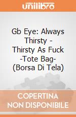 Gb Eye: Always Thirsty - Thirsty As Fuck -Tote Bag- (Borsa Di Tela) giochi