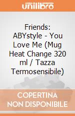 Friends: ABYstyle - You Love Me (Mug Heat Change 320 ml / Tazza Termosensibile) gioco
