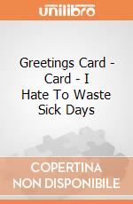 Greetings Card - Card - I Hate To Waste Sick Days gioco di Half Moon Bay
