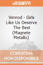 Vimrod - Girls Like Us Deserve The Best (Magnete Metallo) gioco