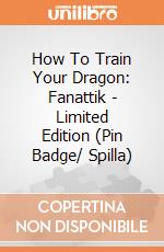 How To Train Your Dragon: Fanattik - Limited Edition (Pin Badge/ Spilla) giochi