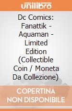 Dc Comics: Fanattik - Aquaman - Limited Edition (Collectible Coin / Moneta Da Collezione) giochi