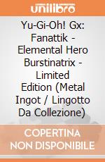 Yu-Gi-Oh! Gx: Fanattik - Elemental Hero Burstinatrix - Limited Edition (Metal Ingot / Lingotto Da Collezione) giochi