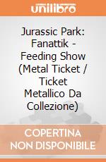 Jurassic Park: Fanattik - Feeding Show (Metal Ticket / Ticket Metallico Da Collezione) giochi