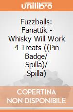 Fuzzballs: Fanattik - Whisky Will Work 4 Treats ((Pin Badge/ Spilla)/ Spilla) giochi