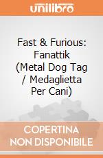 Fast & Furious: Fanattik (Metal Dog Tag / Medaglietta Per Cani) giochi
