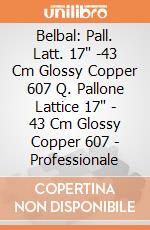 Belbal: Pall. Latt. 17" -43 Cm Glossy Copper 607 Q. Pallone Lattice 17" - 43 Cm Glossy Copper 607 - Professionale Belbal: Pall. Latt. 17" -43 Cm Glossy Copper 607 Q. Pallone Lattice 17" - 43 Cm Glossy Copper 607 - Professionale giochi