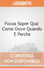 Focus Super Quiz Come Dove Quando E Perche gioco di Lisciani