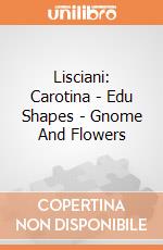 Lisciani: Carotina - Edu Shapes - Gnome And Flowers giochi