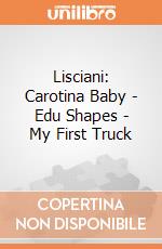 Lisciani: Carotina Baby - Edu Shapes - My First Truck giochi