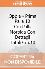 Oppla - Prima Palla 10 Cm.Palla Morbida Con Dettagli Tattili Cm.10 giochi