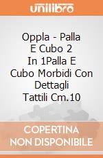 Oppla - Palla E Cubo 2 In 1Palla E Cubo Morbidi Con Dettagli Tattili Cm.10 giochi