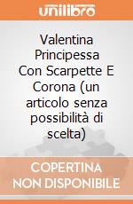 Valentina Principessa Con Scarpette E Corona (un articolo senza possibilità di scelta) gioco