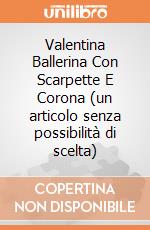 Valentina Ballerina Con Scarpette E Corona (un articolo senza possibilità di scelta) gioco
