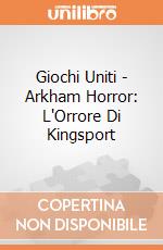Giochi Uniti - Arkham Horror: L'Orrore Di Kingsport gioco di Giochi Uniti