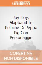 Joy Toy: Slapband  In Peluche Di Peppa Pig Con Personaggio giochi