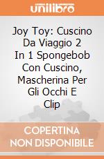 Joy Toy: Cuscino Da Viaggio 2 In 1 Spongebob Con Cuscino, Mascherina Per Gli Occhi E Clip giochi
