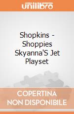 Shopkins - Shoppies Skyanna'S Jet Playset gioco