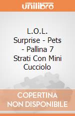 L.O.L. Surprise - Pets - Pallina 7 Strati Con Mini Cucciolo gioco di Giochi Preziosi