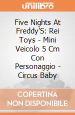 Five Nights At Freddy'S: Rei Toys - Mini Veicolo 5 Cm Con Personaggio - Circus Baby giochi