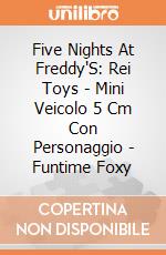 Five Nights At Freddy'S: Rei Toys - Mini Veicolo 5 Cm Con Personaggio - Funtime Foxy giochi